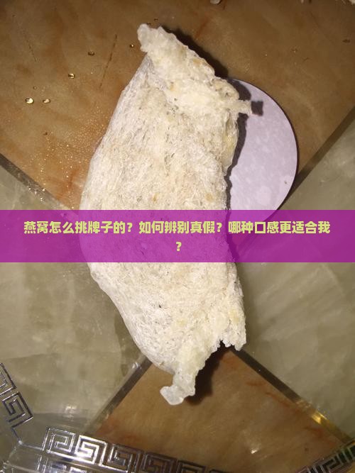 燕窝怎么挑牌子的？如何辨别真假？哪种口感更适合我？