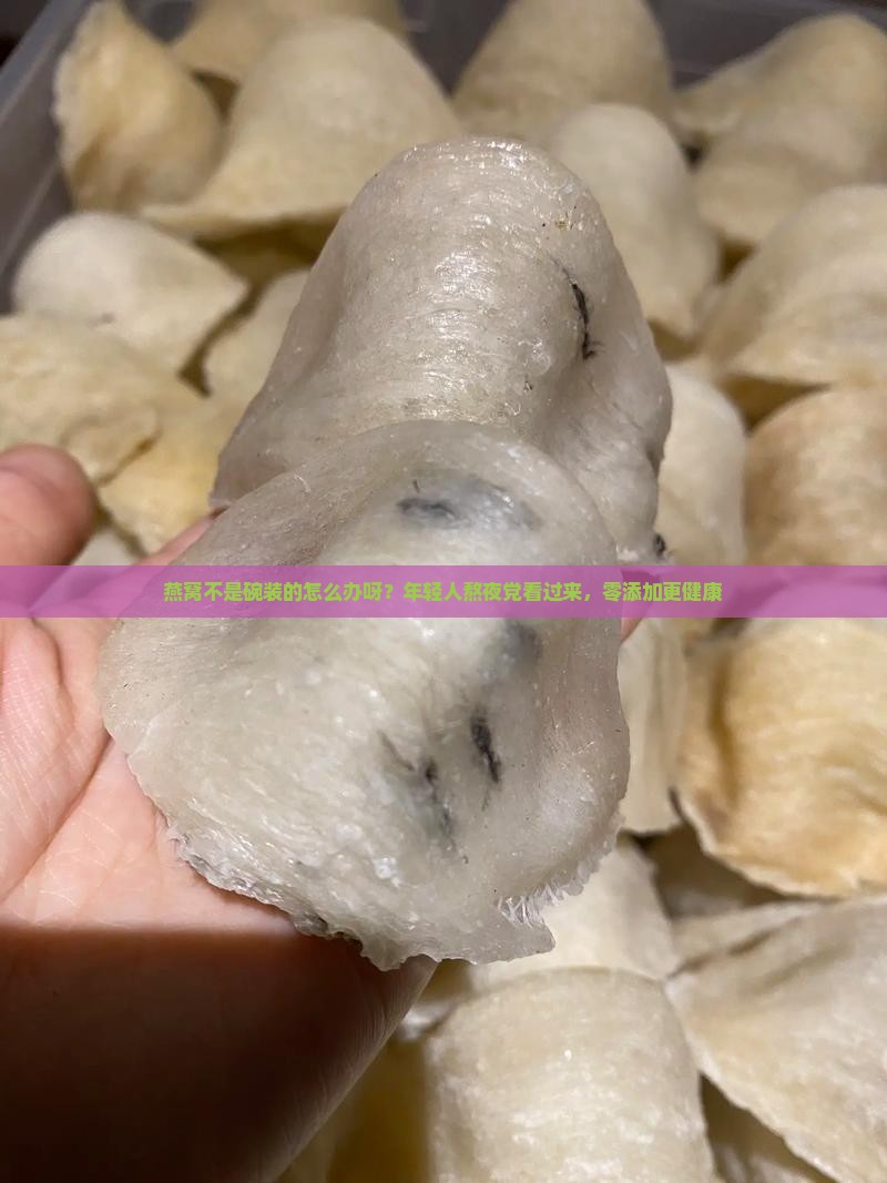 燕窝不是碗装的怎么办呀？年轻人熬夜党看过来，零添加更健康