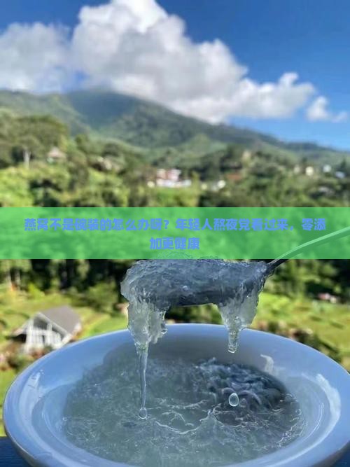 燕窝不是碗装的怎么办呀？年轻人熬夜党看过来，零添加更健康
