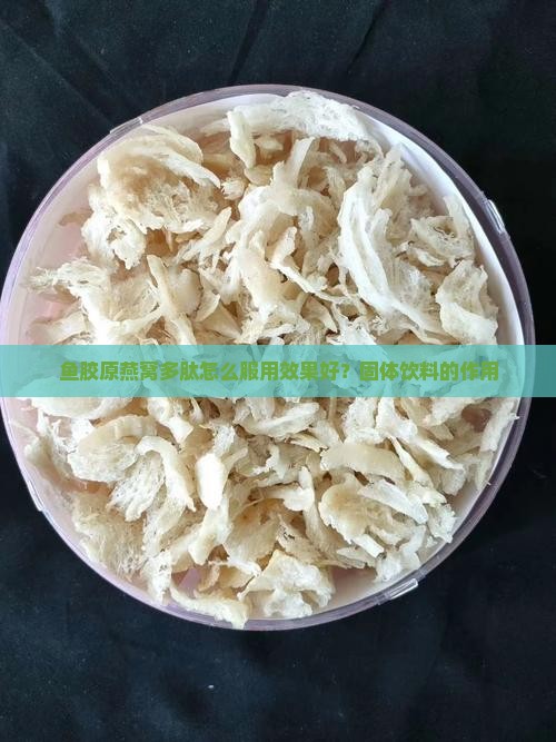 鱼胶原燕窝多肽怎么服用效果好？固体饮料的作用