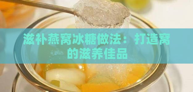 滋补燕窝冰糖做法：打造窝的滋养佳品