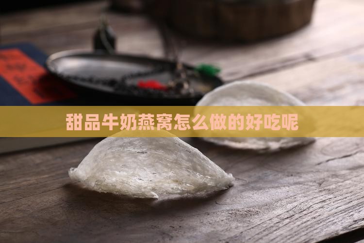 甜品牛奶燕窝怎么做的好吃呢