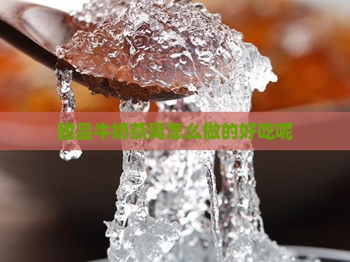 甜品牛奶燕窝怎么做的好吃呢