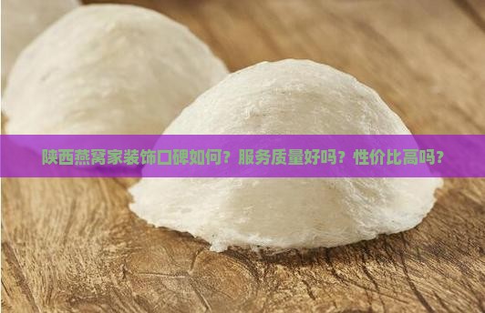 陕西燕窝家装饰口碑如何？服务质量好吗？性价比高吗？