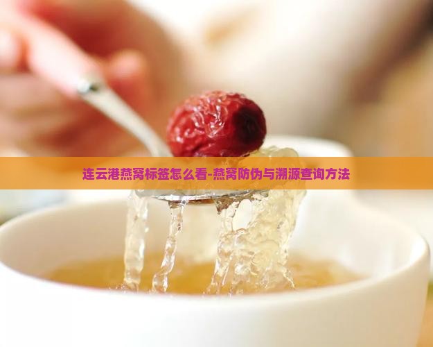 连云港燕窝标签怎么看-燕窝防伪与溯源查询方法