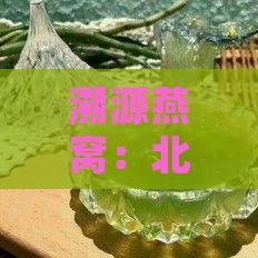 溯源燕窝：北京精选品质