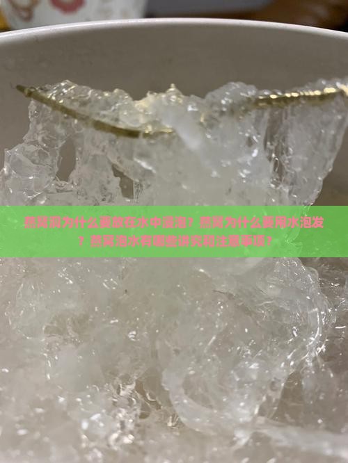 燕窝洞为什么要放在水中浸泡？燕窝为什么要用水泡发？燕窝泡水有哪些讲究和注意事项？