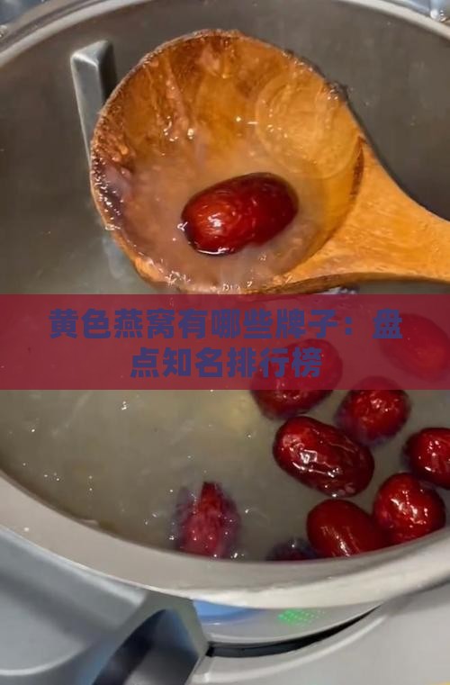 黄色燕窝有哪些牌子：盘点知名排行榜