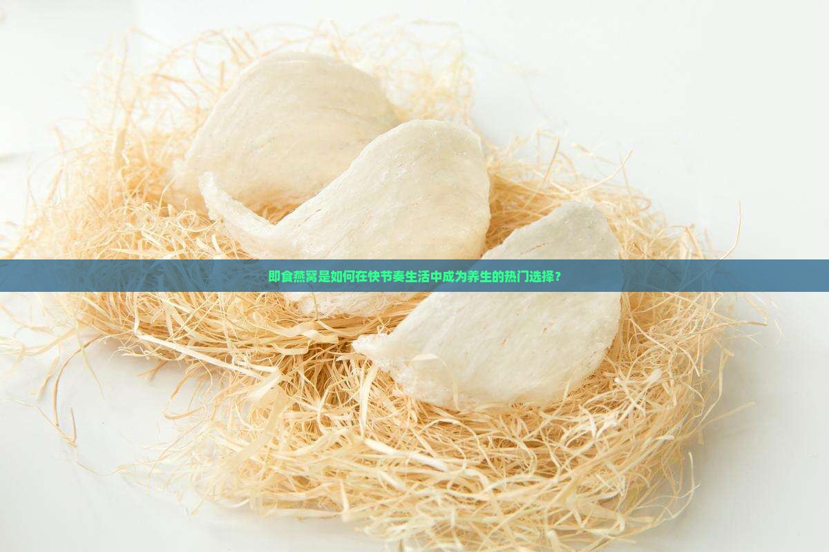 即食燕窝是如何在快节奏生活中成为养生的热门选择？