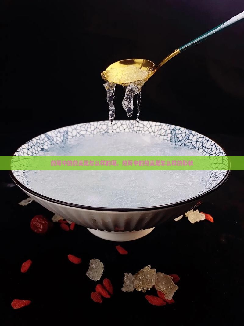 燕窝中的燕麦是怎么样的呢，燕窝中的燕麦是怎么样的形状