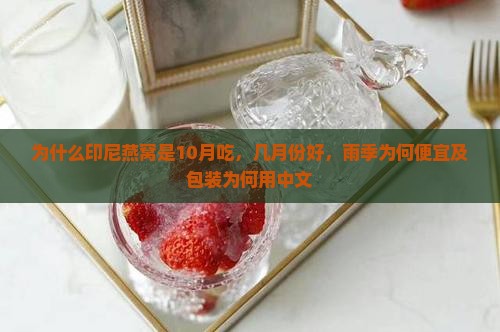 为什么印尼燕窝是10月吃，几月份好，雨季为何便宜及包装为何用中文