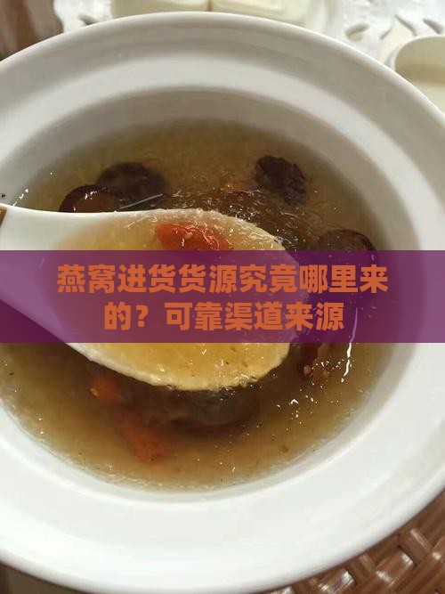 燕窝进货货源究竟哪里来的？可靠渠道来源