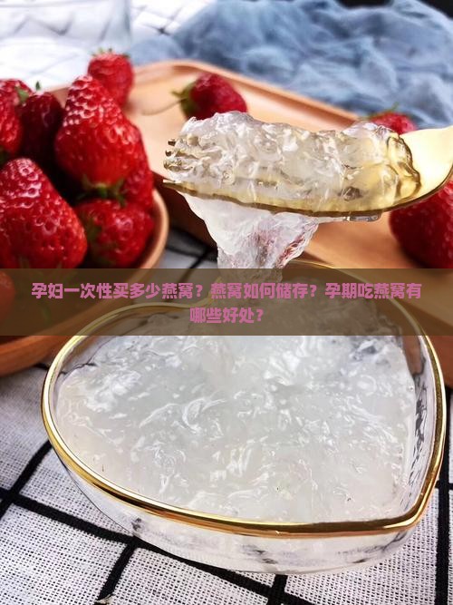 孕妇一次性买多少燕窝？燕窝如何储存？孕期吃燕窝有哪些好处？