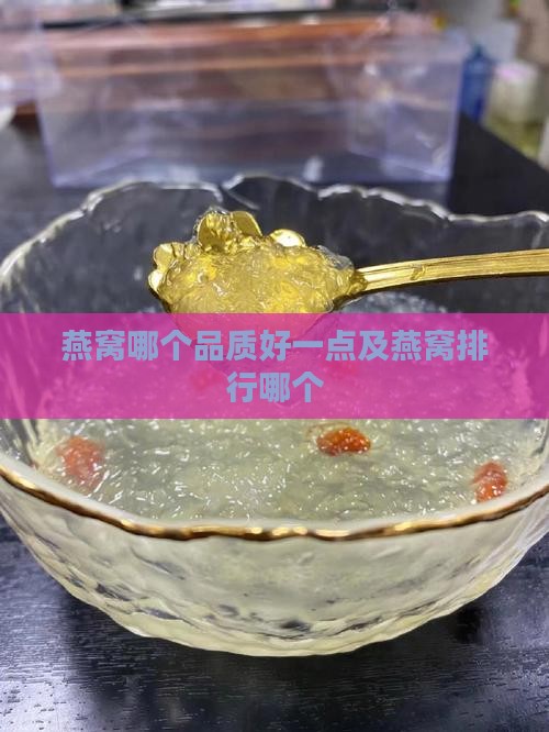 燕窝哪个品质好一点及燕窝排行哪个