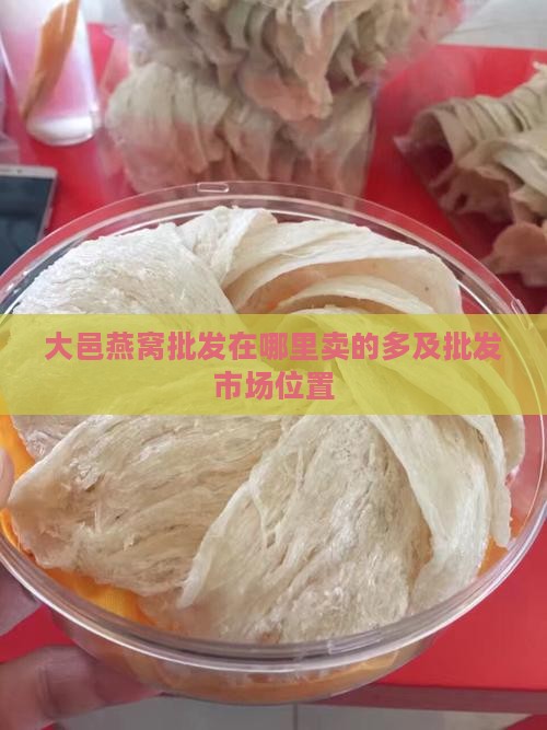大邑燕窝批发在哪里卖的多及批发市场位置