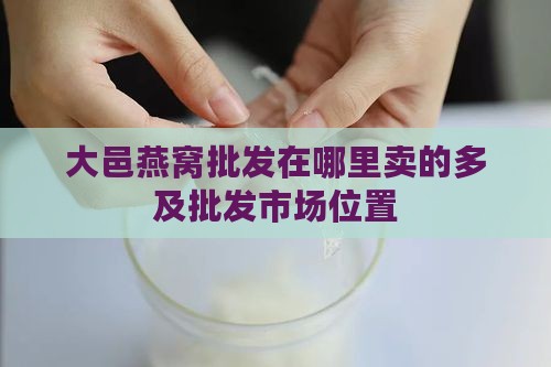 大邑燕窝批发在哪里卖的多及批发市场位置