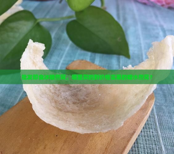 批发即食冰糖燕窝，哪里买的到价格实惠的糖水燕窝？