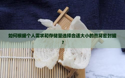 如何根据个人需求和存储量选择合适大小的燕窝密封罐？