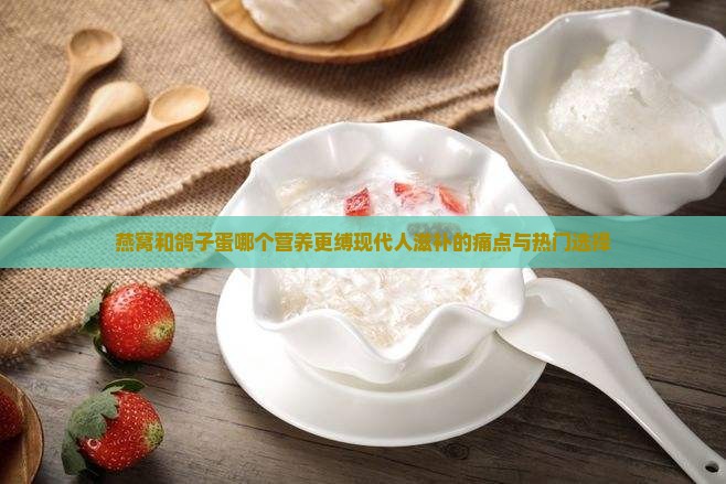 燕窝和鸽子蛋哪个营养更缚现代人滋补的痛点与热门选择