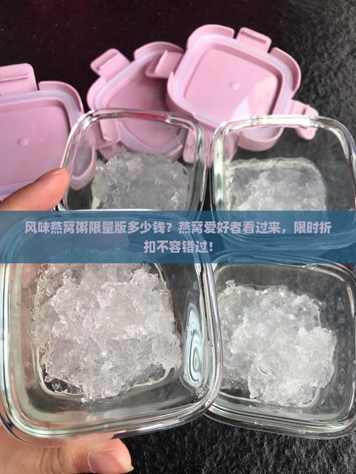风味燕窝粥限量版多少钱？燕窝爱好者看过来，限时折扣不容错过！