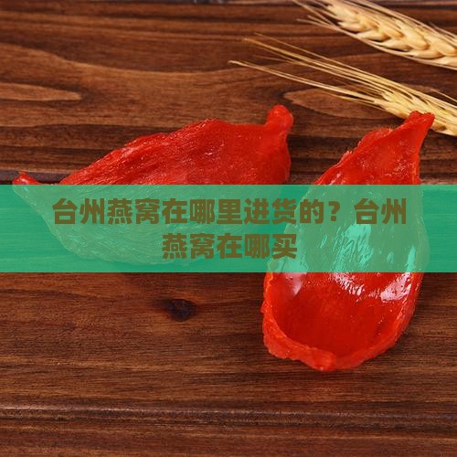 台州燕窝在哪里进货的？台州燕窝在哪买