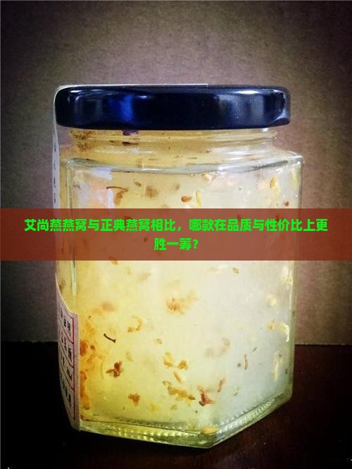 艾尚燕燕窝与正典燕窝相比，哪款在品质与性价比上更胜一筹？