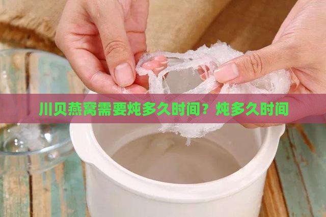 川贝燕窝需要炖多久时间？炖多久时间