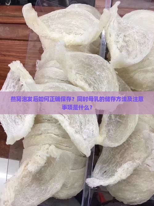 燕窝泡发后如何正确保存？同时母乳的储存方法及注意事项是什么？