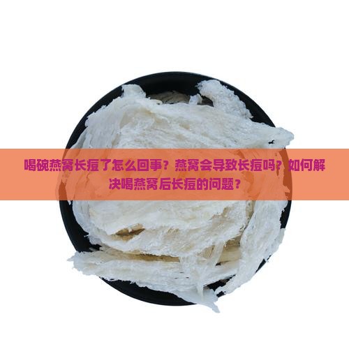 喝碗燕窝长痘了怎么回事？燕窝会导致长痘吗？如何解决喝燕窝后长痘的问题？