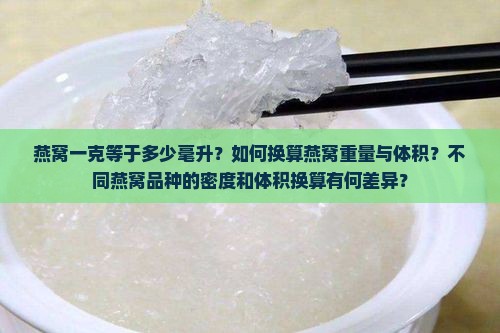 燕窝一克等于多少毫升？如何换算燕窝重量与体积？不同燕窝品种的密度和体积换算有何差异？