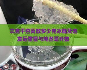 三克干燕窝放多少克冰糖及泡发后重量与炖煮毫升数