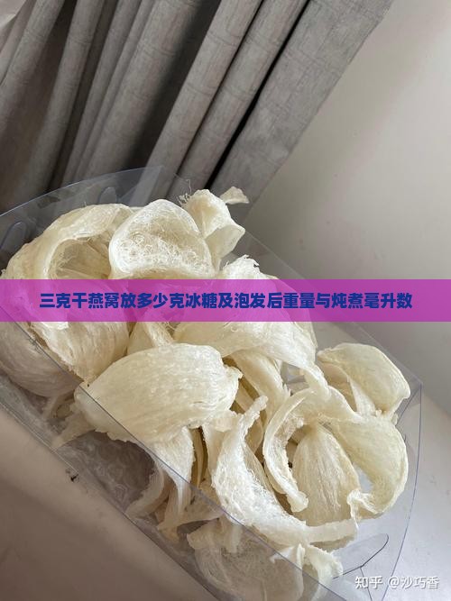 三克干燕窝放多少克冰糖及泡发后重量与炖煮毫升数