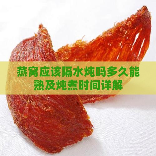 燕窝应该隔水炖吗多久能熟及炖煮时间详解