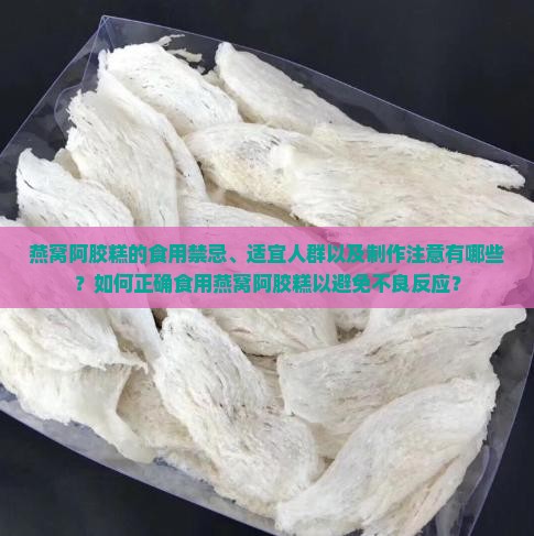 燕窝阿胶糕的食用禁忌、适宜人群以及制作注意有哪些？如何正确食用燕窝阿胶糕以避免不良反应？