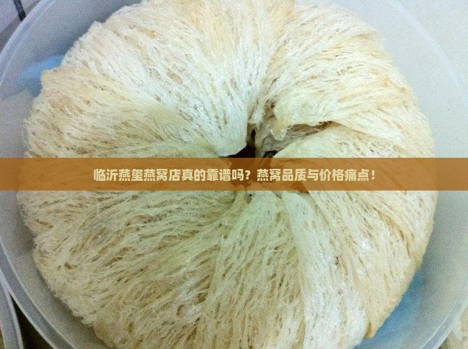临沂燕玺燕窝店真的靠谱吗？燕窝品质与价格痛点！