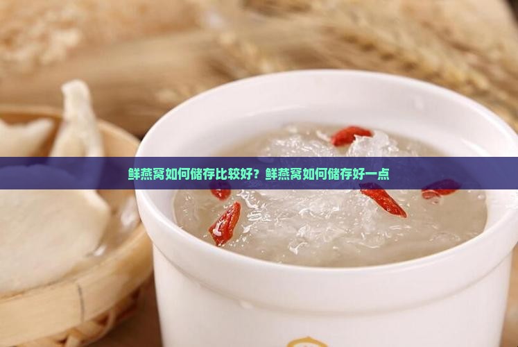 鲜燕窝如何储存比较好？鲜燕窝如何储存好一点