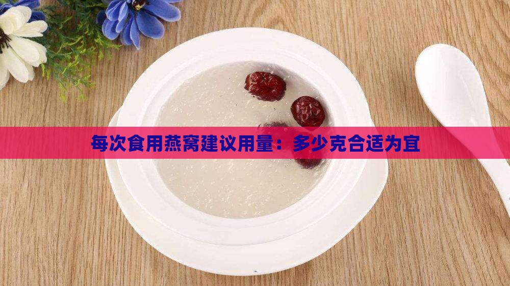 每次食用燕窝建议用量：多少克合适为宜