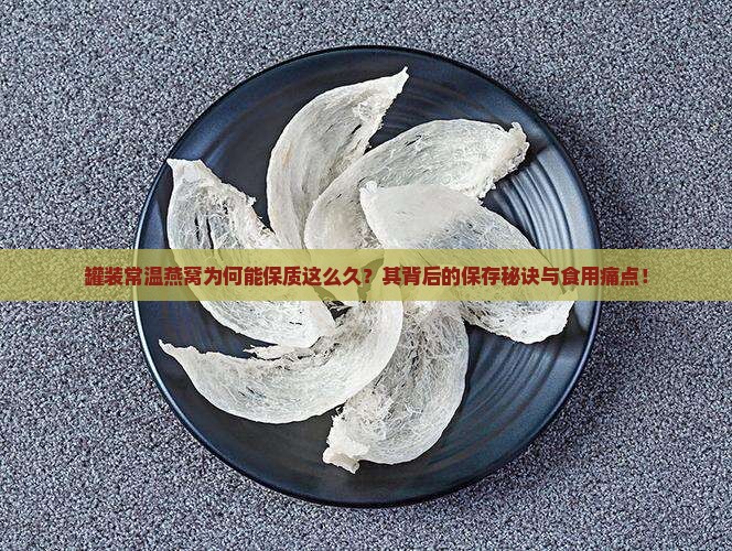 罐装常温燕窝为何能保质这么久？其背后的保存秘诀与食用痛点！
