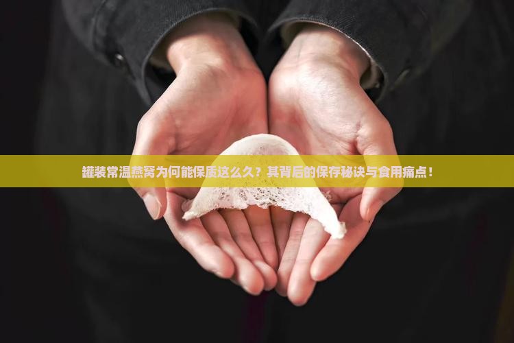 罐装常温燕窝为何能保质这么久？其背后的保存秘诀与食用痛点！