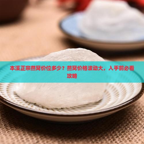 本溪正宗燕窝价位多少？燕窝价格波动大，入手前必看攻略