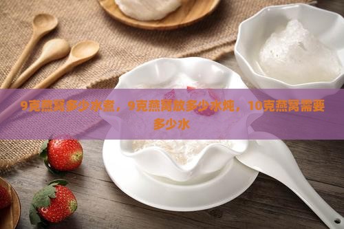 9克燕窝多少水煮，9克燕窝放多少水炖，10克燕窝需要多少水