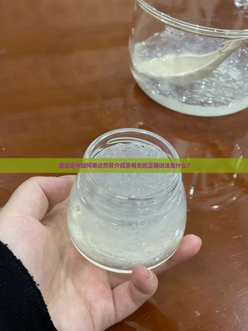 潮汕话中如何表达燕窝介绍及相关的正确说法是什么？
