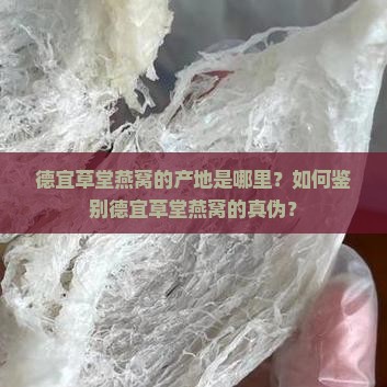 德宜草堂燕窝的产地是哪里？如何鉴别德宜草堂燕窝的真伪？