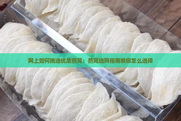 网上如何挑选优质燕窝：燕窝选购指南教你怎么选择