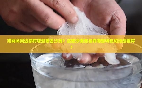 燕窝岭周边都有哪些著名沙滩？这些沙滩各自有哪些特色和活动推荐？