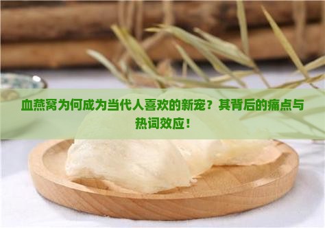 血燕窝为何成为当代人喜欢的新宠？其背后的痛点与热词效应！