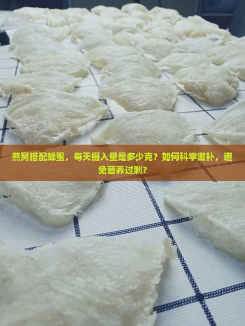燕窝搭配蜂蜜，每天摄入量是多少克？如何科学滋补，避免营养过剩？