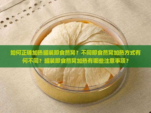 如何正确加热罐装即食燕窝？不同即食燕窝加热方式有何不同？罐装即食燕窝加热有哪些注意事项？
