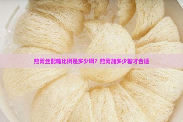 燕窝丝配糖比例是多少啊？燕窝加多少糖才合适
