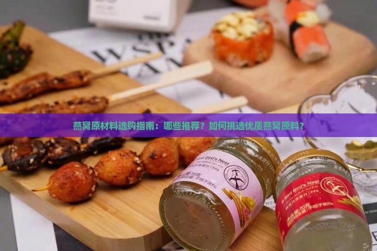 燕窝原材料选购指南：哪些推荐？如何挑选优质燕窝原料？